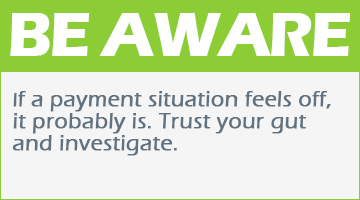 Be Aware If a payment situation feels off,it probably is. Trust your gut and investigate.